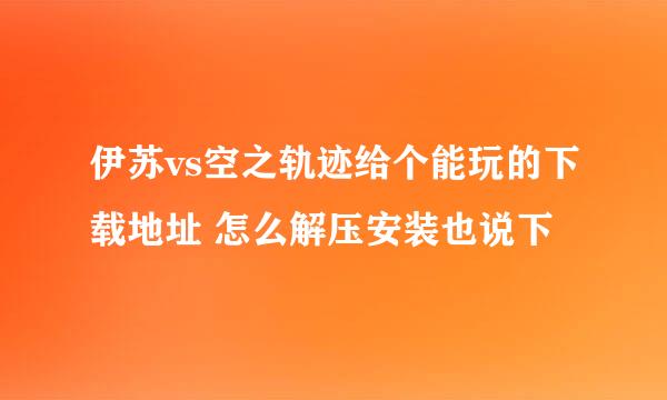 伊苏vs空之轨迹给个能玩的下载地址 怎么解压安装也说下