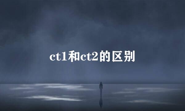 ct1和ct2的区别