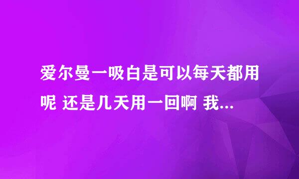 爱尔曼一吸白是可以每天都用呢 还是几天用一回啊 我黑头多 毛孔比较大