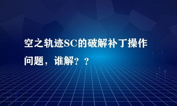 空之轨迹SC的破解补丁操作问题，谁解？？