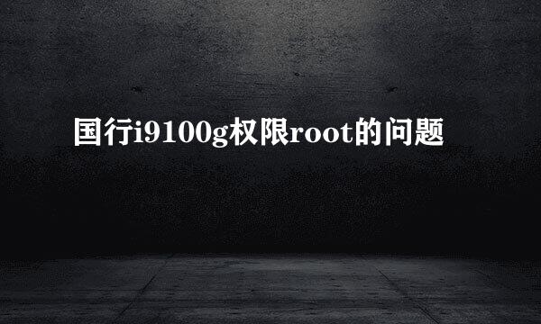 国行i9100g权限root的问题