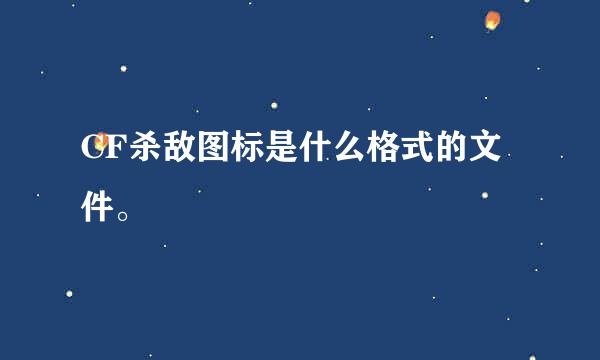 CF杀敌图标是什么格式的文件。