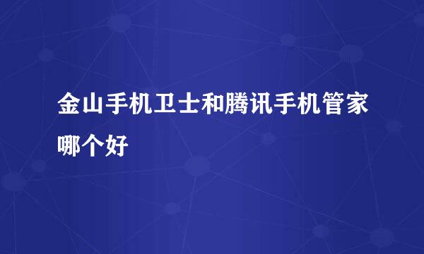 金山手机卫士和腾讯手机管家哪个好