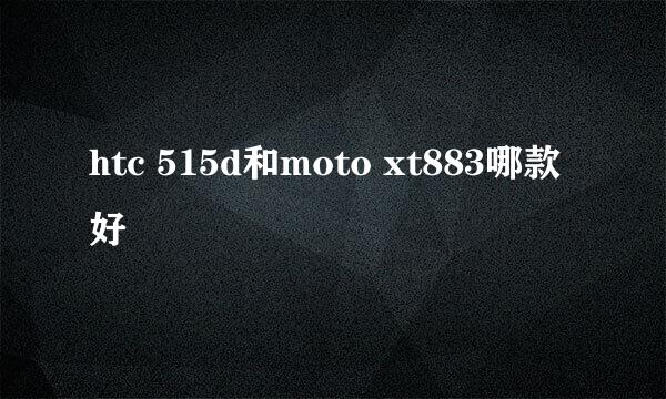 htc 515d和moto xt883哪款好