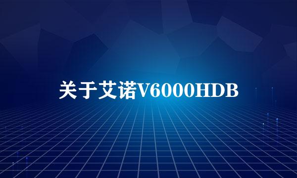 关于艾诺V6000HDB