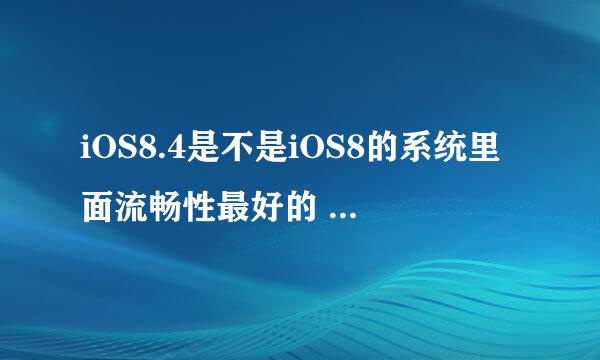 iOS8.4是不是iOS8的系统里面流畅性最好的 如果不是 大家认为哪个版本流畅度最好（只讨论iO