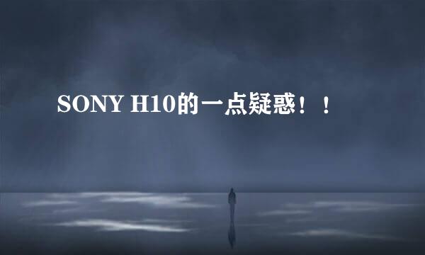 SONY H10的一点疑惑！！