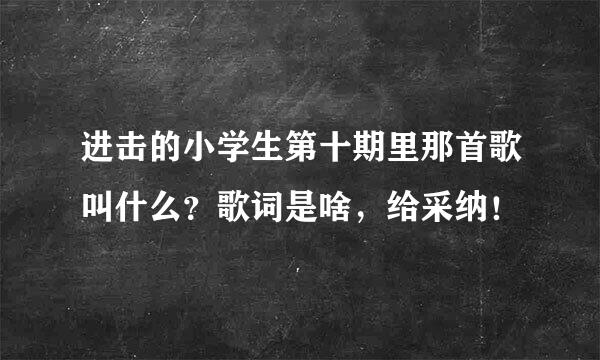 进击的小学生第十期里那首歌叫什么？歌词是啥，给采纳！