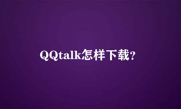 QQtalk怎样下载？