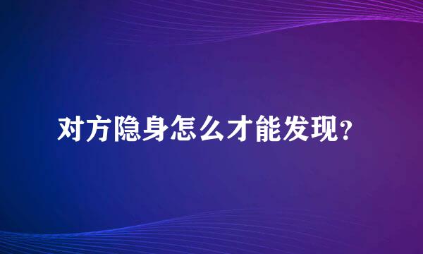 对方隐身怎么才能发现？