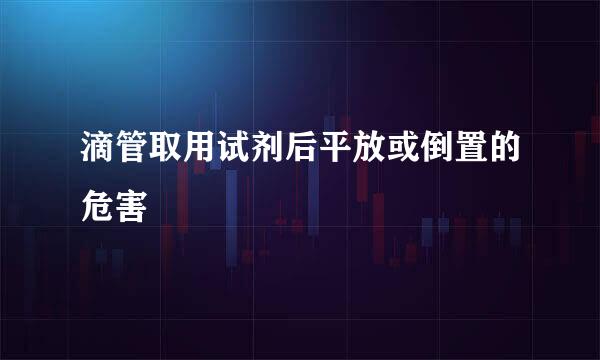 滴管取用试剂后平放或倒置的危害