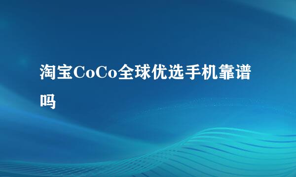 淘宝CoCo全球优选手机靠谱吗