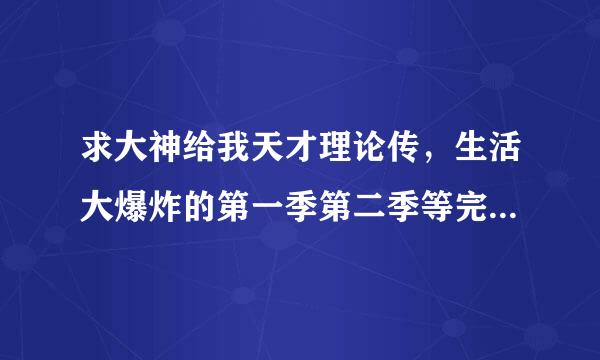 求大神给我天才理论传，生活大爆炸的第一季第二季等完整下载！！！