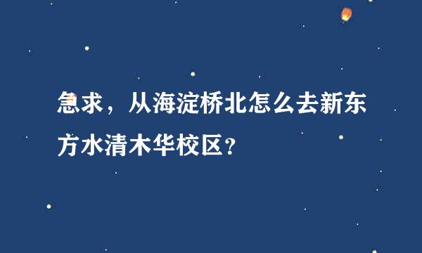 急求，从海淀桥北怎么去新东方水清木华校区？