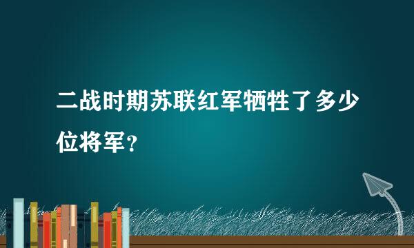 二战时期苏联红军牺牲了多少位将军？