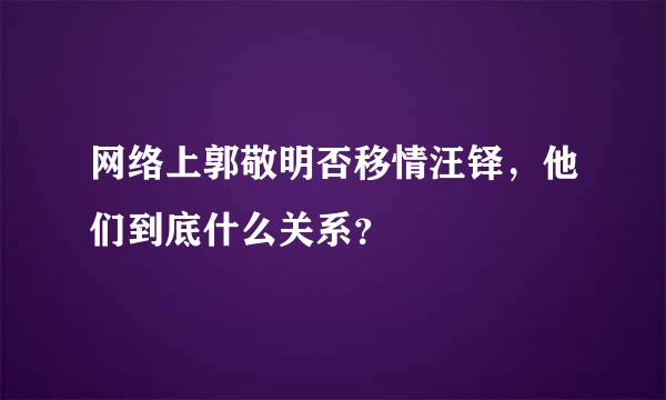 网络上郭敬明否移情汪铎，他们到底什么关系？