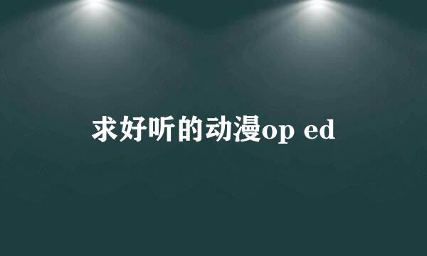 求好听的动漫op ed