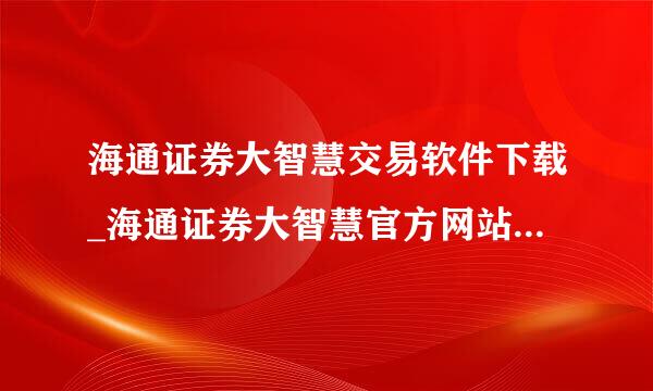 海通证券大智慧交易软件下载_海通证券大智慧官方网站_海通证券大智慧下载,网址有吗