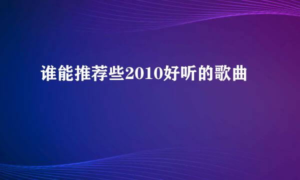 谁能推荐些2010好听的歌曲