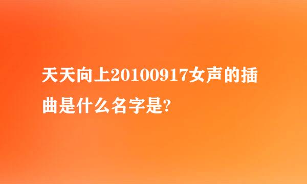 天天向上20100917女声的插曲是什么名字是?