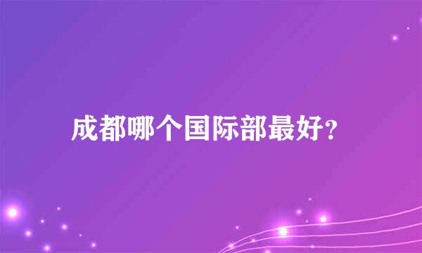 成都哪个国际部最好？