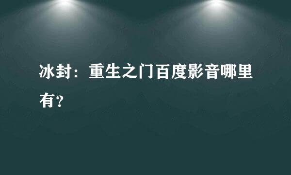 冰封：重生之门百度影音哪里有？