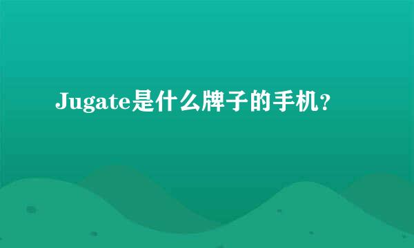 Jugate是什么牌子的手机？