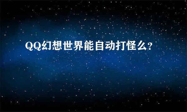 QQ幻想世界能自动打怪么？