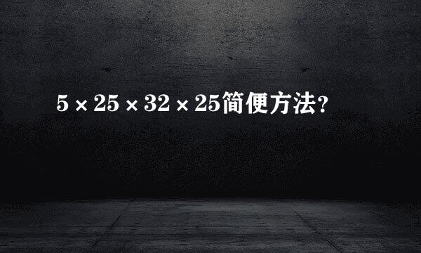 5×25×32×25简便方法？