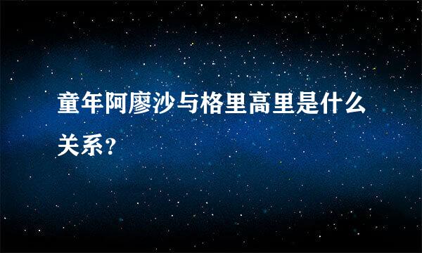 童年阿廖沙与格里高里是什么关系？