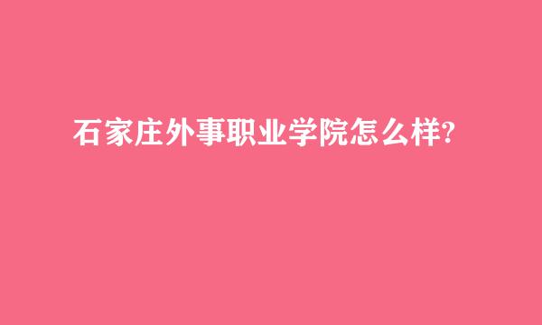 石家庄外事职业学院怎么样?