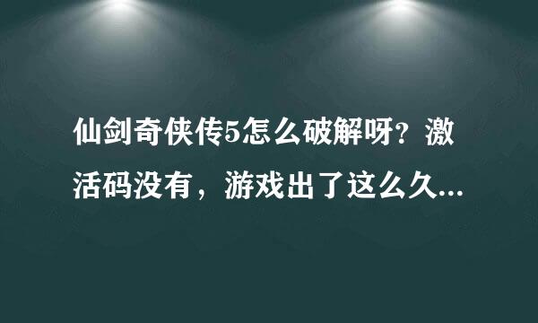 仙剑奇侠传5怎么破解呀？激活码没有，游戏出了这么久应该会有破解补丁吧。。。