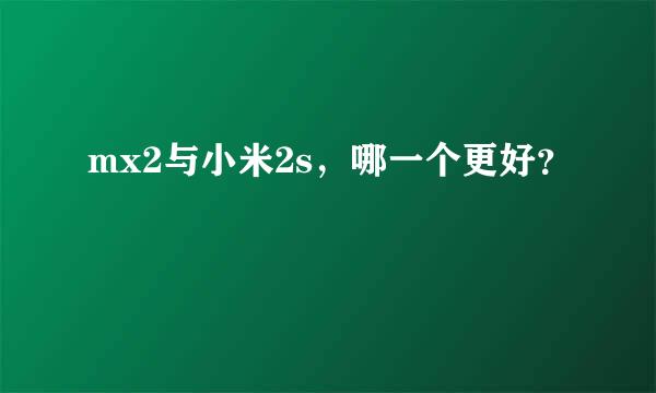 mx2与小米2s，哪一个更好？