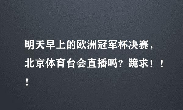 明天早上的欧洲冠军杯决赛，北京体育台会直播吗？跪求！！！