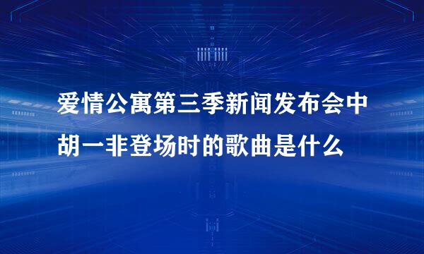 爱情公寓第三季新闻发布会中胡一非登场时的歌曲是什么