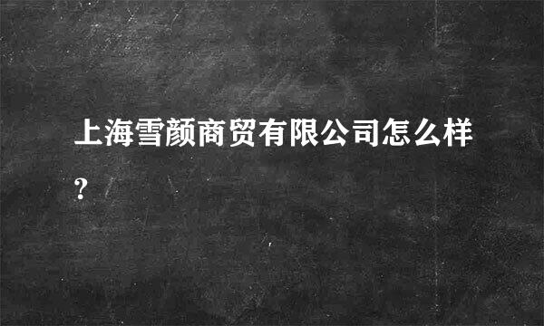 上海雪颜商贸有限公司怎么样？