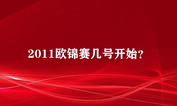 2011欧锦赛几号开始？