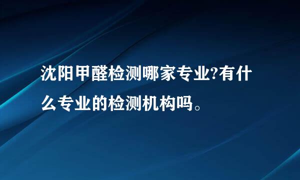 沈阳甲醛检测哪家专业?有什么专业的检测机构吗。