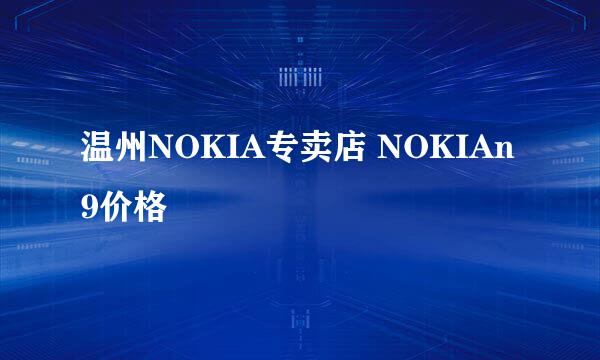 温州NOKIA专卖店 NOKIAn9价格