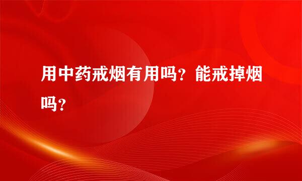 用中药戒烟有用吗？能戒掉烟吗？