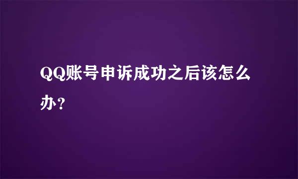 QQ账号申诉成功之后该怎么办？