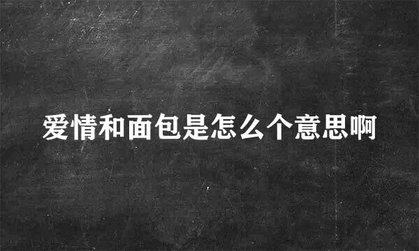 爱情和面包是怎么个意思啊