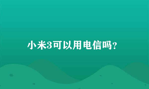 小米3可以用电信吗？