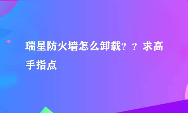 瑞星防火墙怎么卸载？？求高手指点