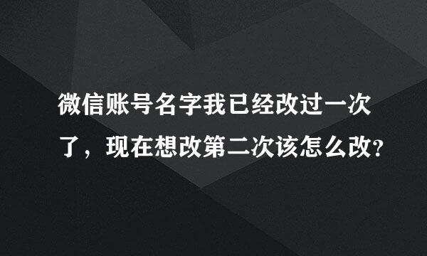 微信账号名字我已经改过一次了，现在想改第二次该怎么改？