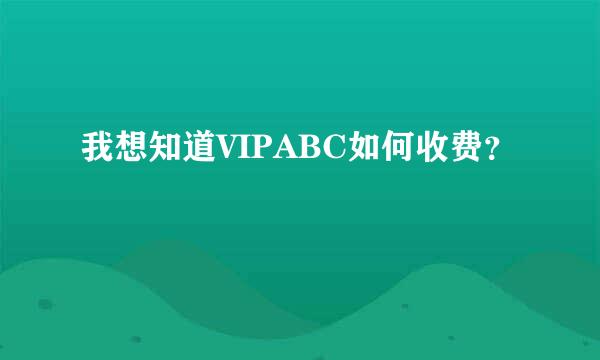 我想知道VIPABC如何收费？