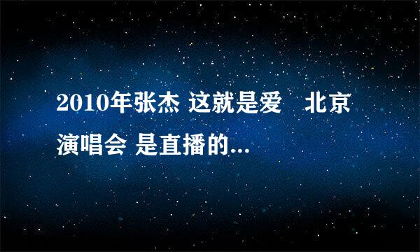 2010年张杰 这就是爱   北京演唱会 是直播的吗 我认为是  同学和我赌钱啊50  求新闻链接  求真相