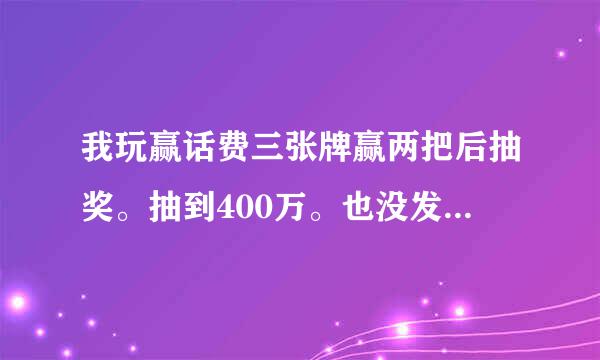 我玩赢话费三张牌赢两把后抽奖。抽到400万。也没发给我。求解啊