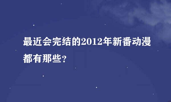 最近会完结的2012年新番动漫都有那些？