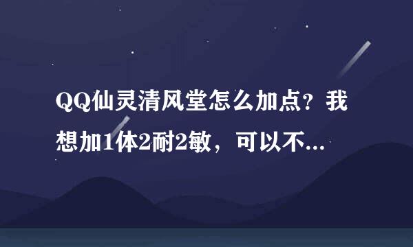 QQ仙灵清风堂怎么加点？我想加1体2耐2敏，可以不？有么有什么辅助技能可以提高气血上限的？